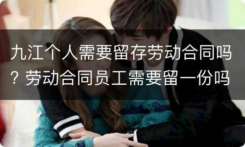 九江个人需要留存劳动合同吗? 劳动合同员工需要留一份吗