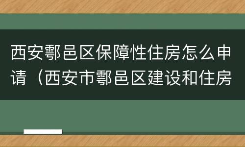 西安鄠邑区保障性住房怎么申请（西安市鄠邑区建设和住房保障局）