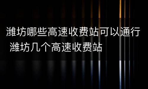 潍坊哪些高速收费站可以通行 潍坊几个高速收费站