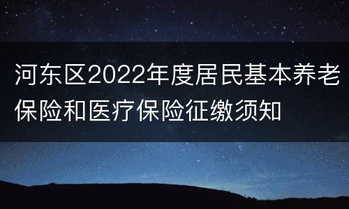 河东区2022年度居民基本养老保险和医疗保险征缴须知