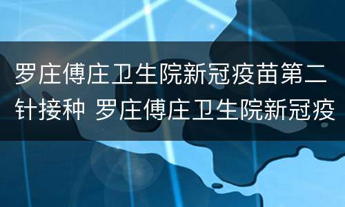 罗庄傅庄卫生院新冠疫苗第二针接种 罗庄傅庄卫生院新冠疫苗第二针接种点
