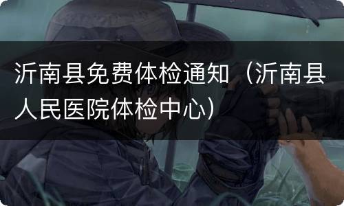 沂南县免费体检通知（沂南县人民医院体检中心）