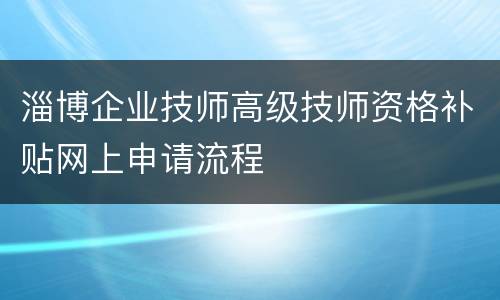 淄博企业技师高级技师资格补贴网上申请流程
