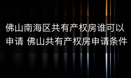 佛山南海区共有产权房谁可以申请 佛山共有产权房申请条件