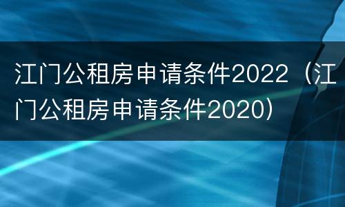 江门公租房申请条件2022（江门公租房申请条件2020）