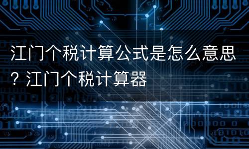 江门个税计算公式是怎么意思? 江门个税计算器