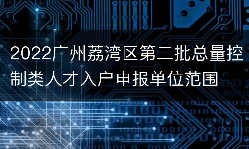 2022广州荔湾区第二批总量控制类人才入户申报单位范围