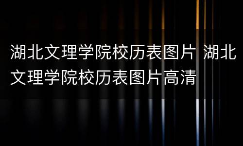 湖北文理学院校历表图片 湖北文理学院校历表图片高清