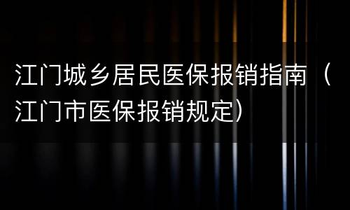 江门城乡居民医保报销指南（江门市医保报销规定）