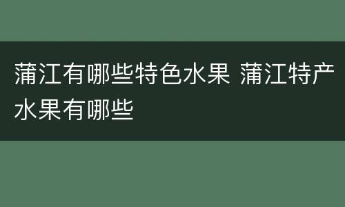蒲江有哪些特色水果 蒲江特产水果有哪些