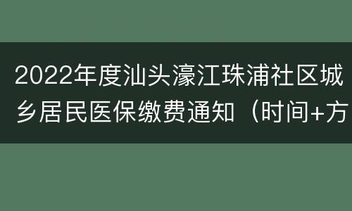 2022年度汕头濠江珠浦社区城乡居民医保缴费通知（时间+方式）