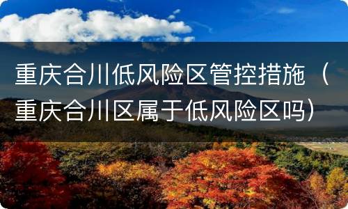 重庆合川低风险区管控措施（重庆合川区属于低风险区吗）