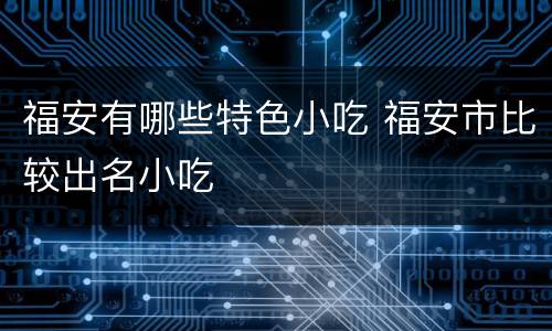 福安有哪些特色小吃 福安市比较出名小吃