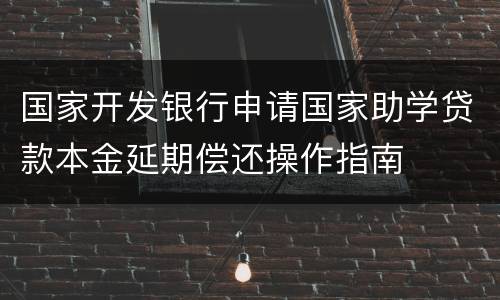 国家开发银行申请国家助学贷款本金延期偿还操作指南