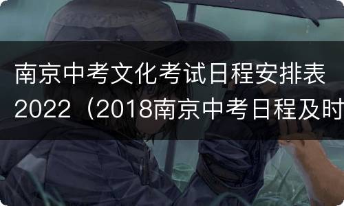 南京中考文化考试日程安排表2022（2018南京中考日程及时间）