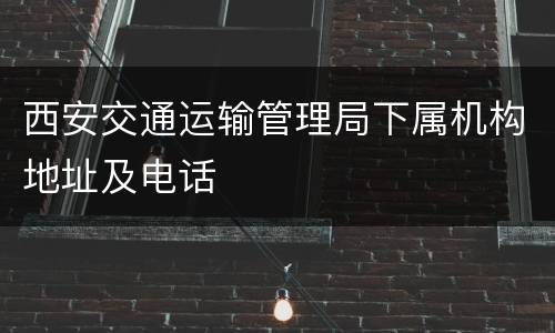 西安交通运输管理局下属机构地址及电话