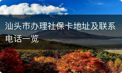 汕头市办理社保卡地址及联系电话一览
