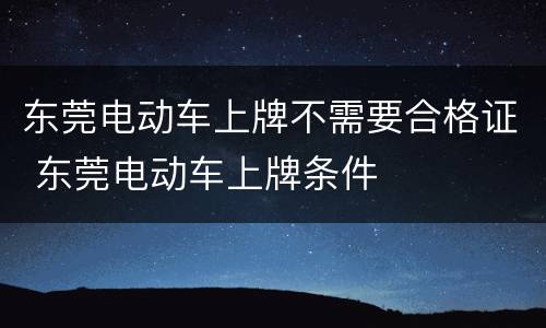 东莞电动车上牌不需要合格证 东莞电动车上牌条件
