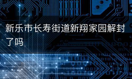 新乐市长寿街道新翔家园解封了吗