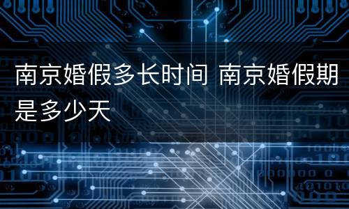 南京婚假多长时间 南京婚假期是多少天