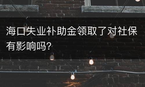 海口失业补助金领取了对社保有影响吗？