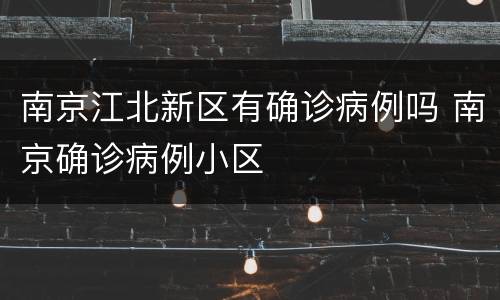 南京江北新区有确诊病例吗 南京确诊病例小区