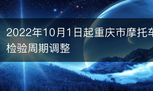 2022年10月1日起重庆市摩托车检验周期调整
