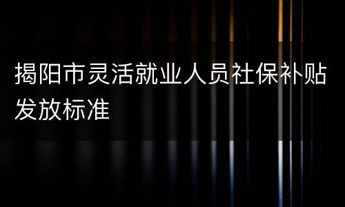 揭阳市灵活就业人员社保补贴发放标准