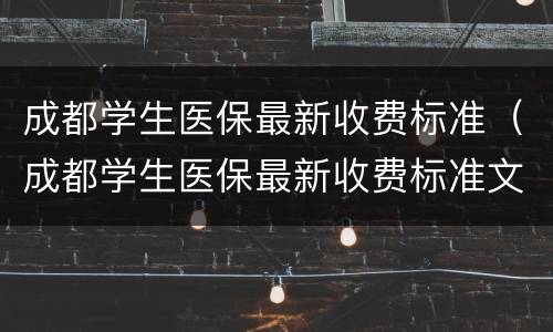 成都学生医保最新收费标准（成都学生医保最新收费标准文件）