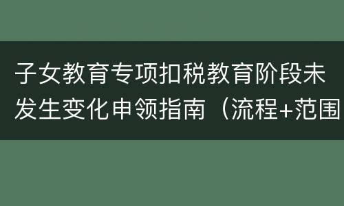 子女教育专项扣税教育阶段未发生变化申领指南（流程+范围）