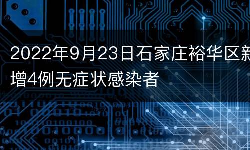 2022年9月23日石家庄裕华区新增4例无症状感染者
