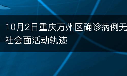 10月2日重庆万州区确诊病例无社会面活动轨迹