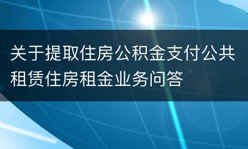 关于提取住房公积金支付公共租赁住房租金业务问答