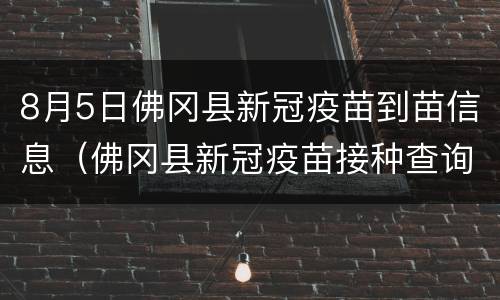8月5日佛冈县新冠疫苗到苗信息（佛冈县新冠疫苗接种查询系统）