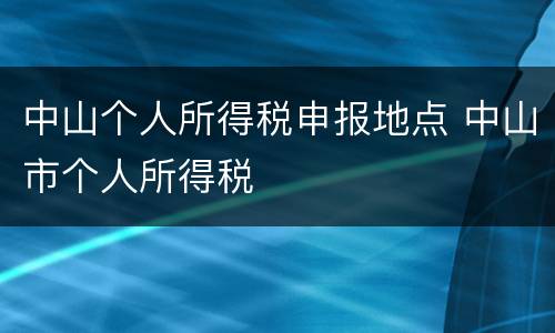 中山个人所得税申报地点 中山市个人所得税