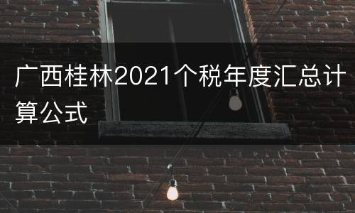 广西桂林2021个税年度汇总计算公式