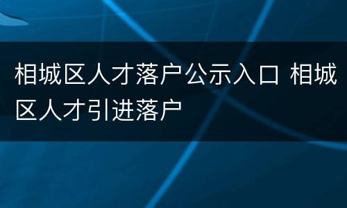 相城区人才落户公示入口 相城区人才引进落户