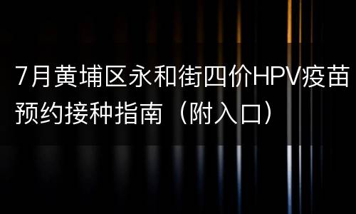 7月黄埔区永和街四价HPV疫苗预约接种指南（附入口）