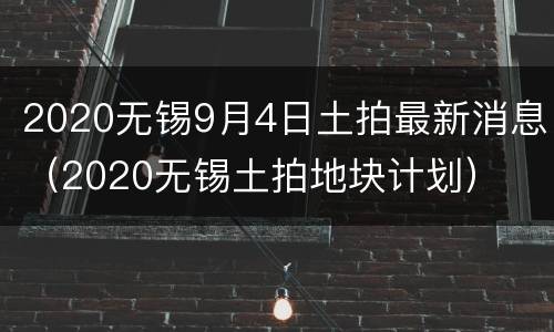 2020无锡9月4日土拍最新消息（2020无锡土拍地块计划）