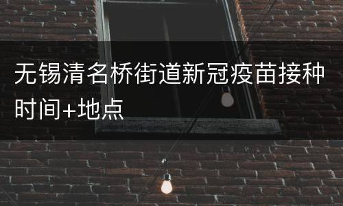 无锡清名桥街道新冠疫苗接种时间+地点