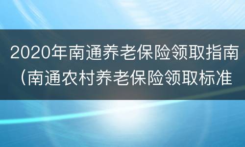 2020年南通养老保险领取指南（南通农村养老保险领取标准）