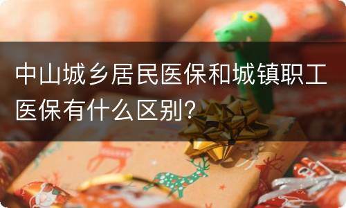 中山城乡居民医保和城镇职工医保有什么区别?