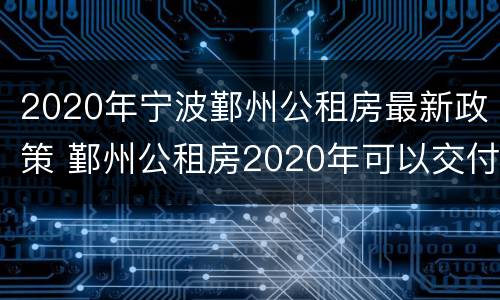 2020年宁波鄞州公租房最新政策 鄞州公租房2020年可以交付吗