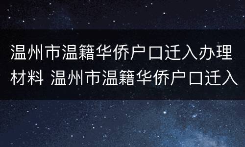 温州市温籍华侨户口迁入办理材料 温州市温籍华侨户口迁入办理材料要求
