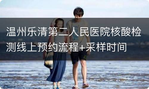 温州乐清第二人民医院核酸检测线上预约流程+采样时间