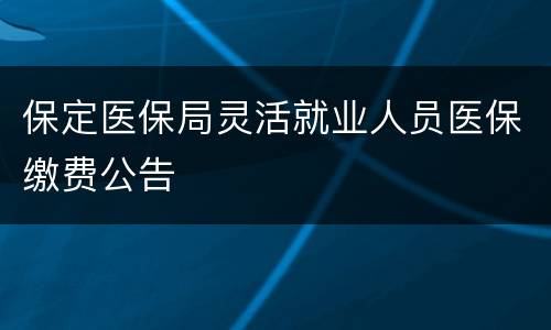 保定医保局灵活就业人员医保缴费公告