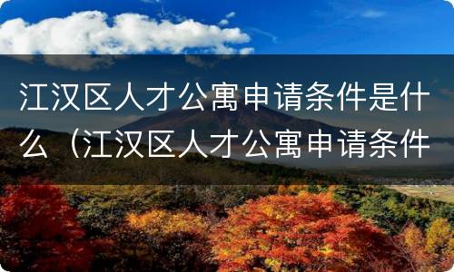 江汉区人才公寓申请条件是什么（江汉区人才公寓申请条件是什么呢）