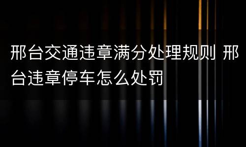 邢台交通违章满分处理规则 邢台违章停车怎么处罚