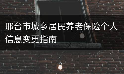 邢台市城乡居民养老保险个人信息变更指南