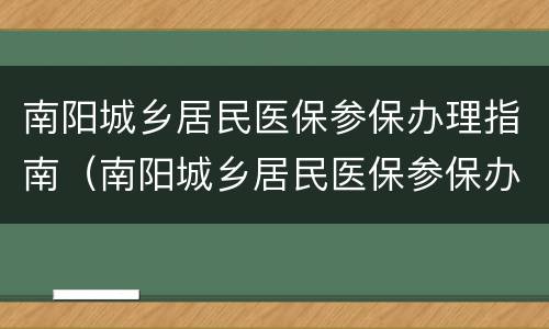 南阳城乡居民医保参保办理指南（南阳城乡居民医保参保办理指南最新）